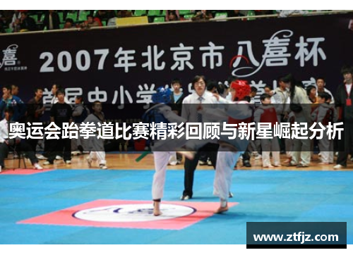奥运会跆拳道比赛精彩回顾与新星崛起分析