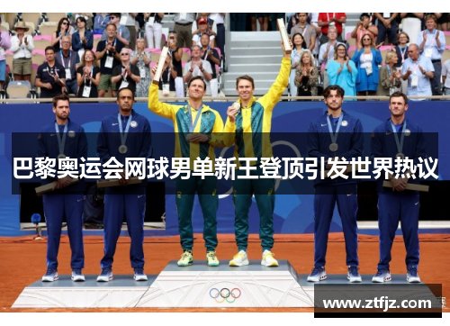 巴黎奥运会网球男单新王登顶引发世界热议
